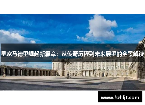 皇家马德里崛起新篇章：从传奇历程到未来展望的全景解读