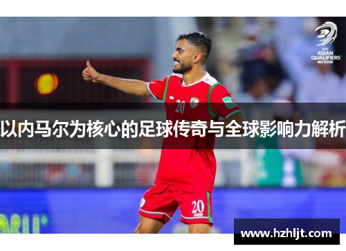 以内马尔为核心的足球传奇与全球影响力解析