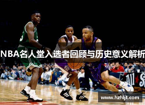 NBA名人堂入选者回顾与历史意义解析