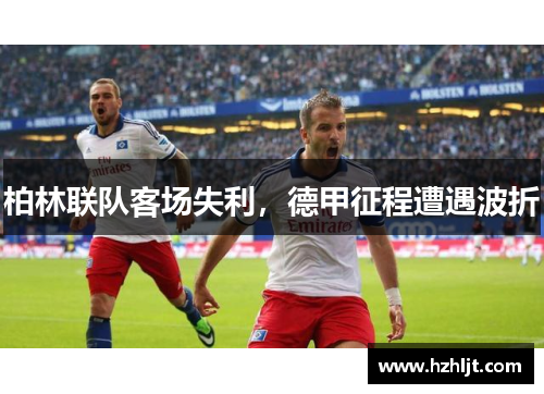 柏林联队客场失利，德甲征程遭遇波折