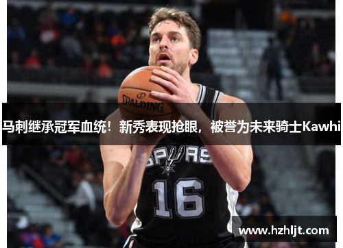 马刺继承冠军血统！新秀表现抢眼，被誉为未来骑士Kawhi