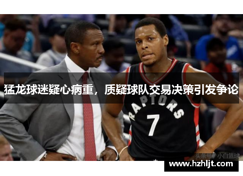猛龙球迷疑心病重，质疑球队交易决策引发争论