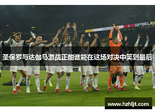 圣保罗与达伽马激战正酣谁能在这场对决中笑到最后