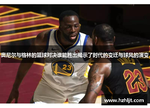 奥尼尔与格林的篮球对决谁能胜出揭示了时代的变迁与球风的演变