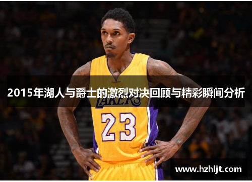 2015年湖人与爵士的激烈对决回顾与精彩瞬间分析