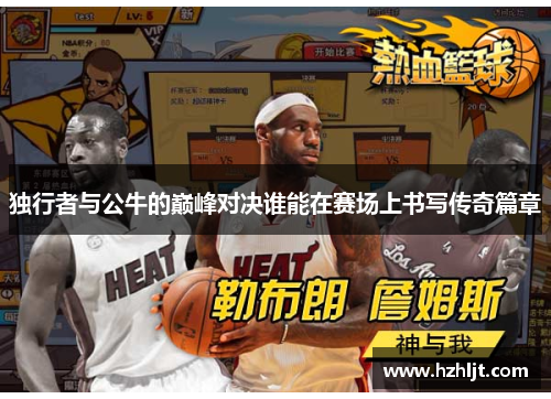 独行者与公牛的巅峰对决谁能在赛场上书写传奇篇章