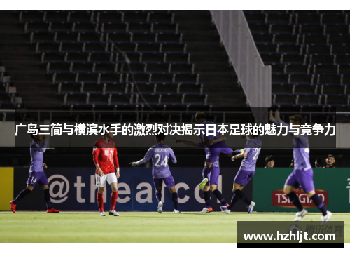 广岛三简与横滨水手的激烈对决揭示日本足球的魅力与竞争力