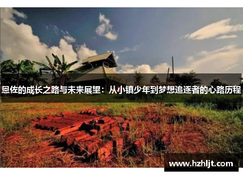 恩佐的成长之路与未来展望：从小镇少年到梦想追逐者的心路历程